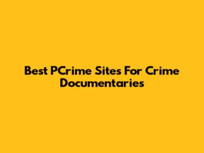 Best PCrime Sites For Crime Documentaries