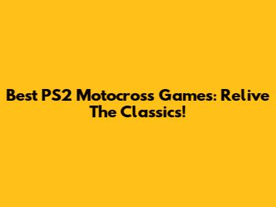 Best PS2 Motocross Games: Relive The Classics!