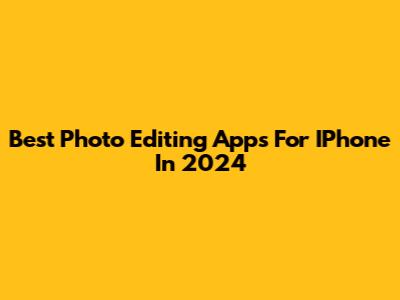 Best Photo Editing Apps For IPhone In 2024