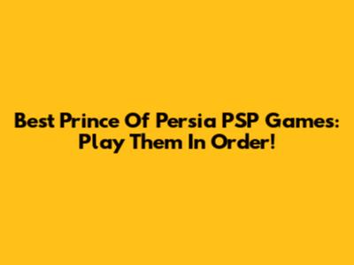 Best Prince Of Persia PSP Games: Play Them In Order!