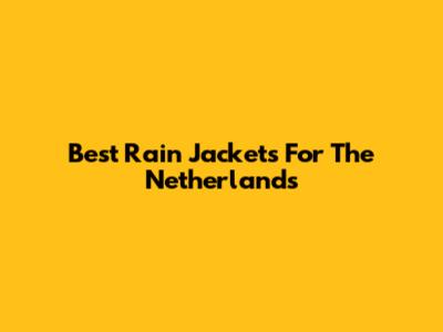 Best Rain Jackets For The Netherlands