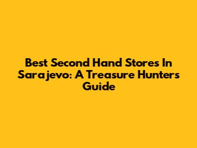 Best Second Hand Stores In Sarajevo: A Treasure Hunter's Guide