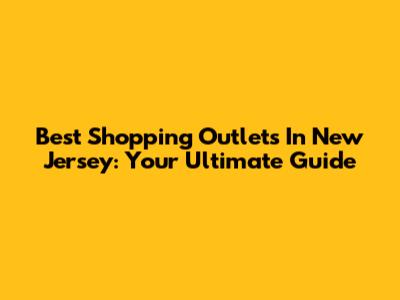 Best Shopping Outlets In New Jersey: Your Ultimate Guide