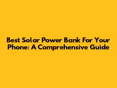 Best Solar Power Bank For Your Phone: A Comprehensive Guide