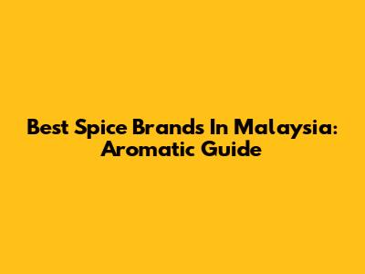 Best Spice Brands In Malaysia: Aromatic Guide
