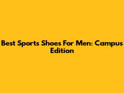 Best Sports Shoes For Men: Campus Edition