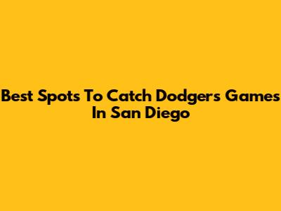 Best Spots To Catch Dodgers Games In San Diego