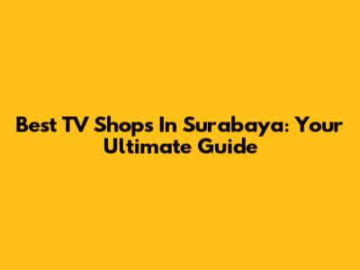 Best TV Shops In Surabaya: Your Ultimate Guide