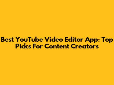 Best YouTube Video Editor App: Top Picks For Content Creators