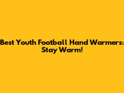 Best Youth Football Hand Warmers: Stay Warm!