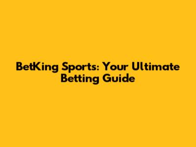 BetKing Sports: Your Ultimate Betting Guide