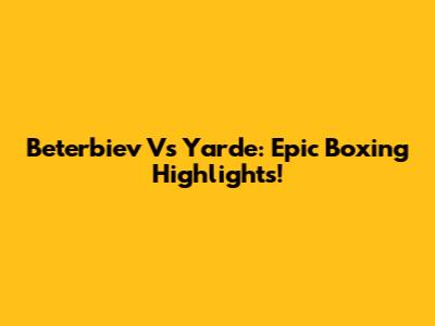 Beterbiev Vs Yarde: Epic Boxing Highlights!