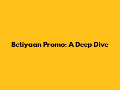 Betiyaan Promo: A Deep Dive