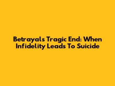 Betrayal's Tragic End: When Infidelity Leads To Suicide