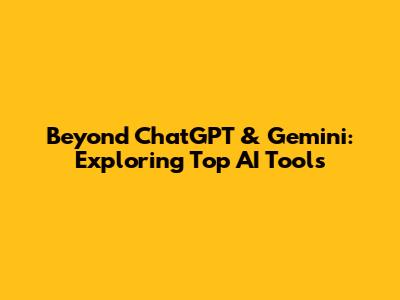 Beyond ChatGPT & Gemini: Exploring Top AI Tools