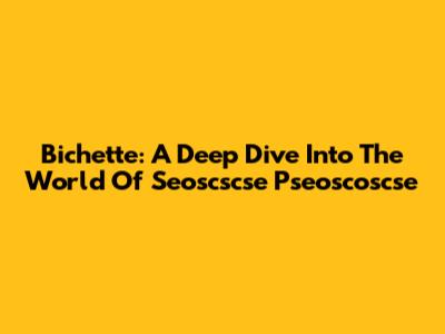 Bichette: A Deep Dive Into The World Of Seoscscse Pseoscoscse