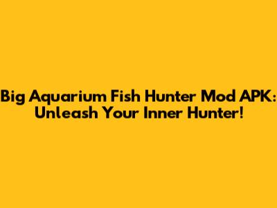 Big Aquarium Fish Hunter Mod APK: Unleash Your Inner Hunter!
