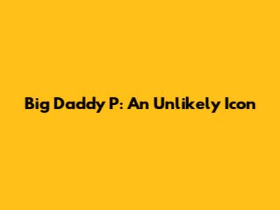 Big Daddy P: An Unlikely Icon