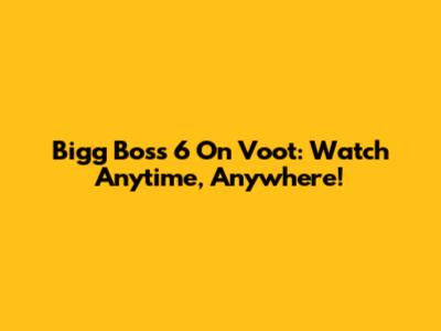 Bigg Boss 6 On Voot: Watch Anytime, Anywhere!