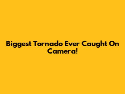 Biggest Tornado Ever Caught On Camera!