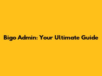 Bigo Admin: Your Ultimate Guide