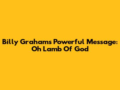 Billy Graham's Powerful Message: Oh Lamb Of God