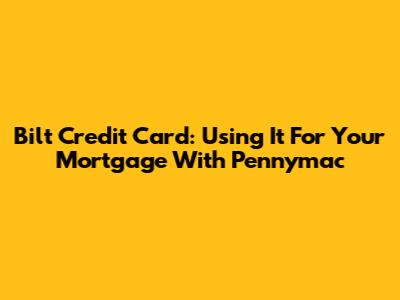 Bilt Credit Card: Using It For Your Mortgage With Pennymac