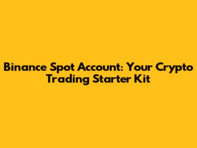 Binance Spot Account: Your Crypto Trading Starter Kit