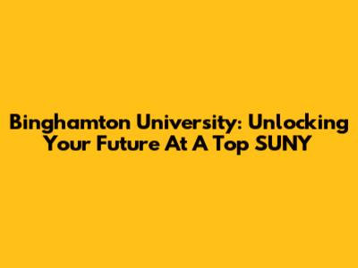 Binghamton University: Unlocking Your Future At A Top SUNY