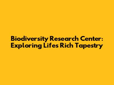 Biodiversity Research Center: Exploring Life's Rich Tapestry