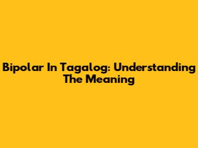 Bipolar In Tagalog: Understanding The Meaning