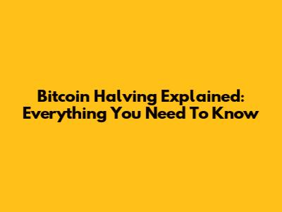 Bitcoin Halving Explained: Everything You Need To Know