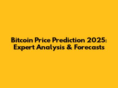 Bitcoin Price Prediction 2025: Expert Analysis & Forecasts