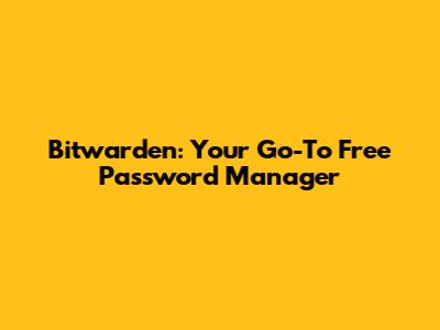 Bitwarden: Your Go-To Free Password Manager