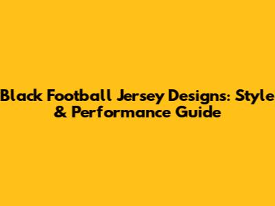 Black Football Jersey Designs: Style & Performance Guide