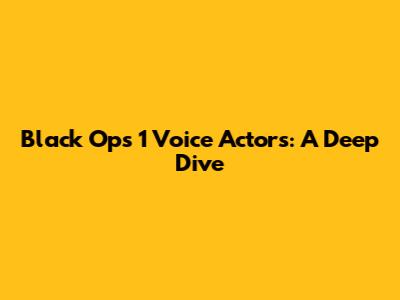 Black Ops 1 Voice Actors: A Deep Dive