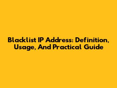 Blacklist IP Address: Definition, Usage, And Practical Guide