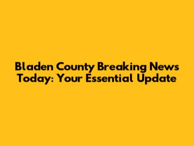 Bladen County Breaking News Today: Your Essential Update