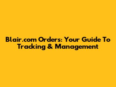 Blair.com Orders: Your Guide To Tracking & Management