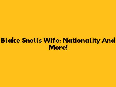Blake Snell's Wife: Nationality And More!