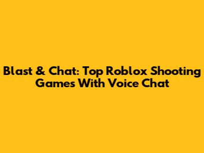 Blast & Chat: Top Roblox Shooting Games With Voice Chat