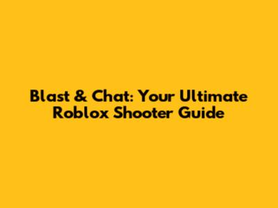 Blast & Chat: Your Ultimate Roblox Shooter Guide