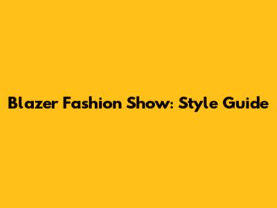 Blazer Fashion Show: Style Guide