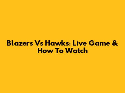 Blazers Vs Hawks: Live Game & How To Watch