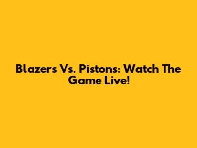Blazers Vs. Pistons: Watch The Game Live!