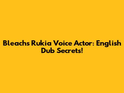 Bleach's Rukia Voice Actor: English Dub Secrets!