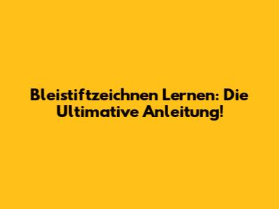 Bleistiftzeichnen Lernen: Die Ultimative Anleitung!