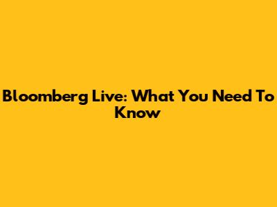 Bloomberg Live: What You Need To Know