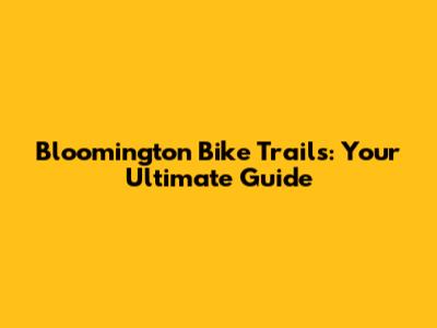 Bloomington Bike Trails: Your Ultimate Guide