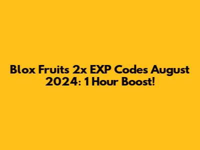 Blox Fruits 2x EXP Codes August 2024: 1 Hour Boost!